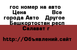 гос.номер на авто › Цена ­ 199 900 - Все города Авто » Другое   . Башкортостан респ.,Салават г.